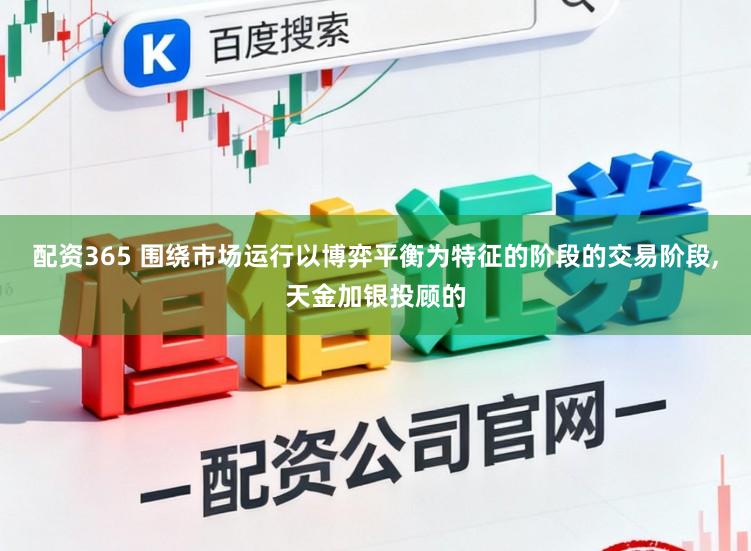 配资365 围绕市场运行以博弈平衡为特征的阶段的交易阶段,天金加银投顾的