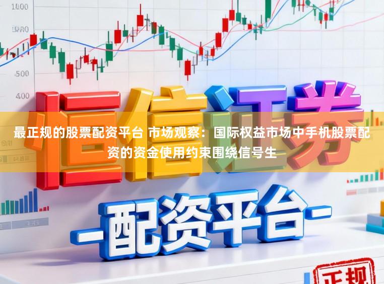 最正规的股票配资平台 市场观察：国际权益市场中手机股票配资的资金使用约束围绕信号生