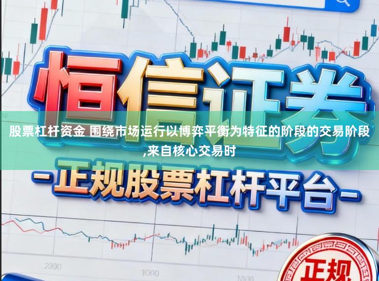 股票杠杆资金 围绕市场运行以博弈平衡为特征的阶段的交易阶段,来自核心交易时