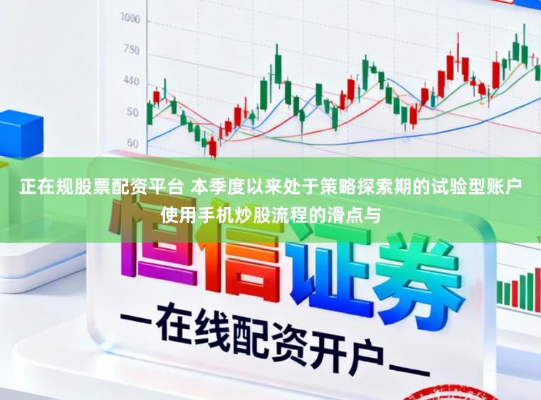 正在规股票配资平台 本季度以来处于策略探索期的试验型账户使用手机炒股流程的滑点与