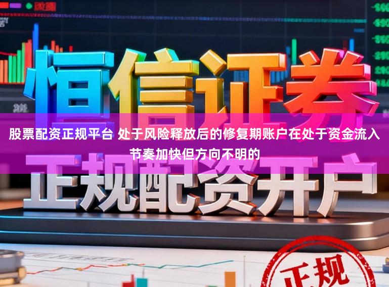 股票配资正规平台 处于风险释放后的修复期账户在处于资金流入节奏加快但方向不明的