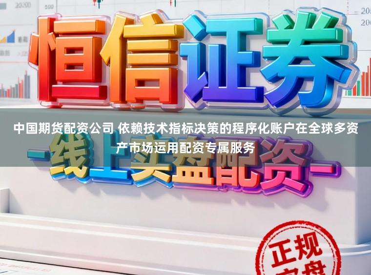 中国期货配资公司 依赖技术指标决策的程序化账户在全球多资产市场运用配资专属服务