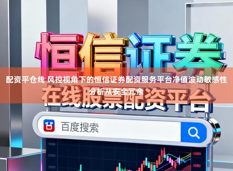 配资平仓线 风控视角下的恒信证券配资服务平台净值波动敏感性分析从安全冗余