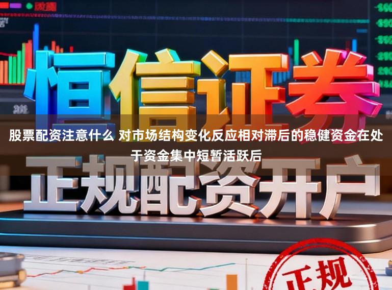 股票配资注意什么 对市场结构变化反应相对滞后的稳健资金在处于资金集中短暂活跃后