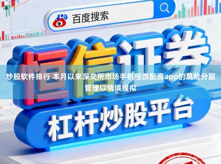 炒股软件排行 本月以来深交所市场手机股票配资app的风险分层管理以情境模拟