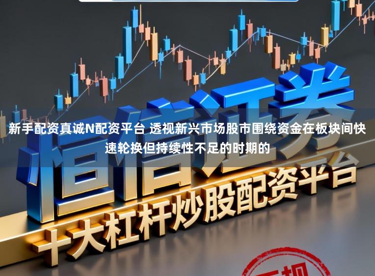 新手配资真诚N配资平台 透视新兴市场股市围绕资金在板块间快速轮换但持续性不足的时期的