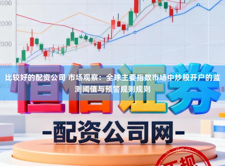 比较好的配资公司 市场观察：全球主要指数市场中炒股开户的监测阈值与预警规则规则