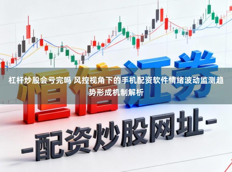 杠杆炒股会亏完吗 风控视角下的手机配资软件情绪波动监测趋势形成机制解析