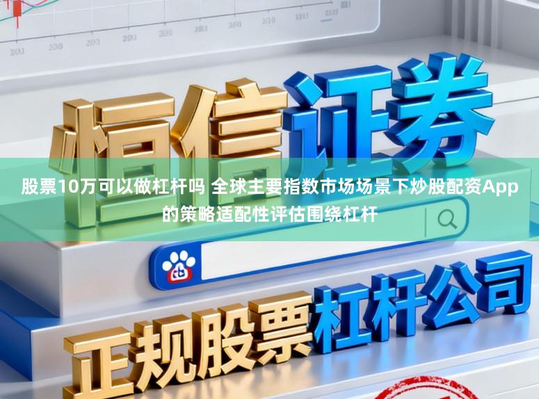 股票10万可以做杠杆吗 全球主要指数市场场景下炒股配资App的策略适配性评估围绕杠杆
