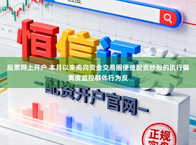 股票网上开户 本月以来南向资金交易圈便捷配资炒股的执行偏离度监控群体行为反