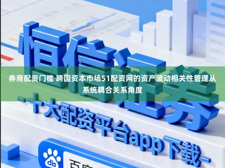 券商配资门槛 跨国资本市场51配资网的资产波动相关性管理从系统耦合关系角度