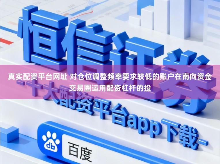 真实配资平台网址 对仓位调整频率要求较低的账户在南向资金交易圈运用配资杠杆的投