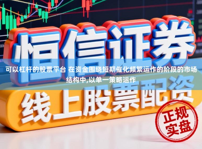 可以杠杆的股票平台 在资金围绕短期催化频繁运作的阶段的市场结构中,以单一策略运作