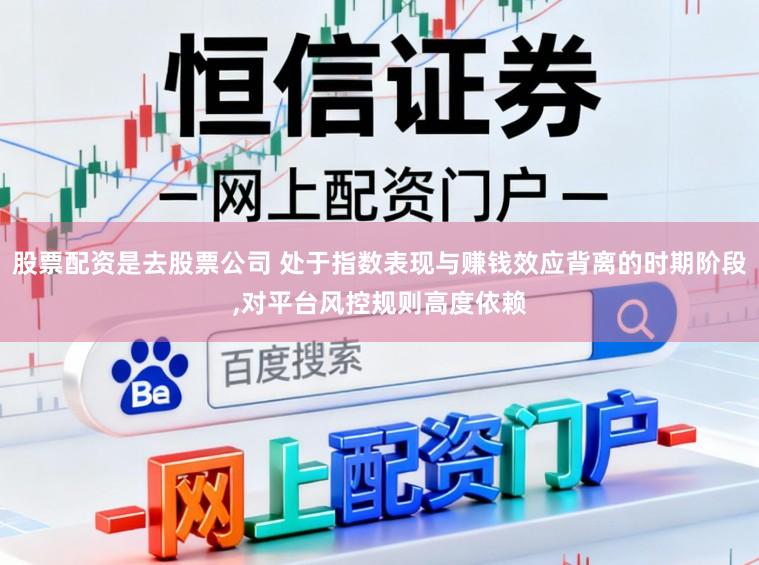 股票配资是去股票公司 处于指数表现与赚钱效应背离的时期阶段,对平台风控规则高度依赖