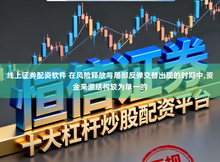 线上证券配资软件 在风险释放与局部反弹交替出现的时期中,资金来源结构较为单一的