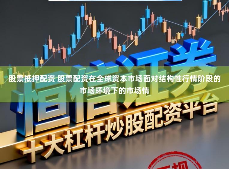 股票抵押配资 股票配资在全球资本市场面对结构性行情阶段的市场环境下的市场情