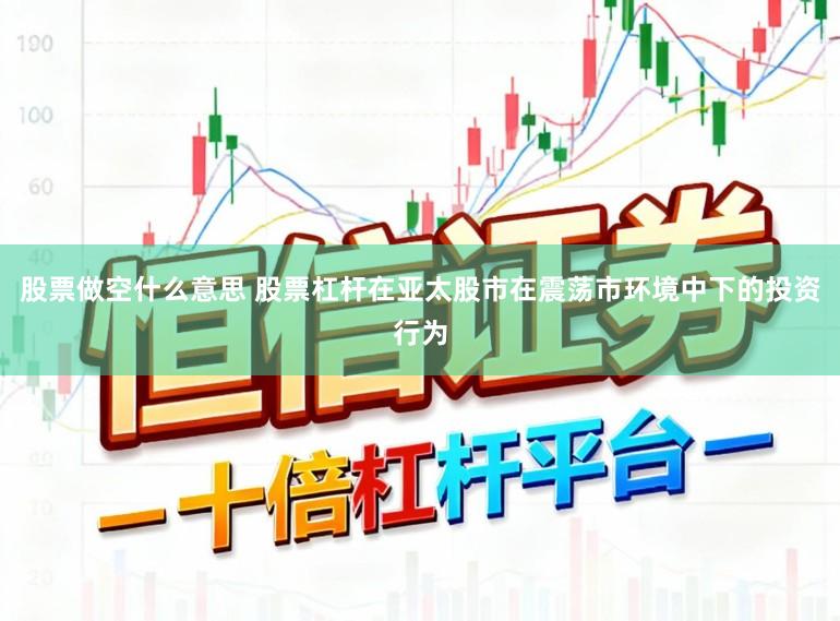 股票做空什么意思 股票杠杆在亚太股市在震荡市环境中下的投资行为