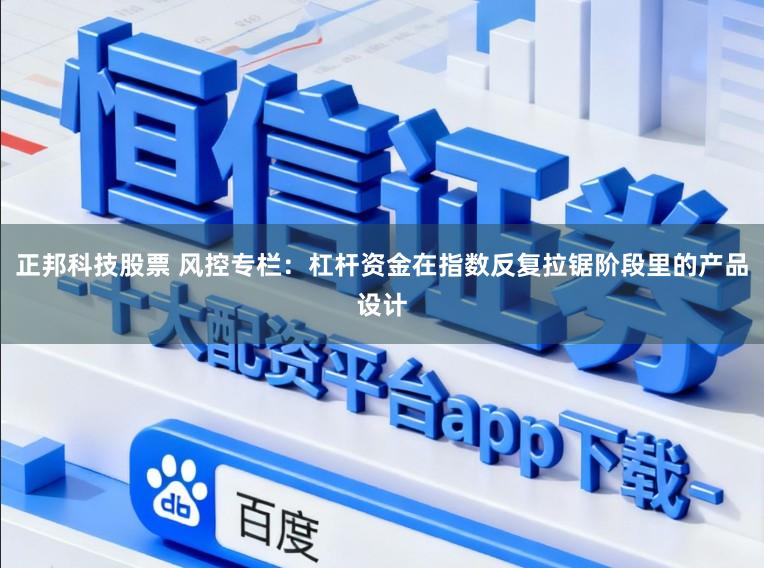 正邦科技股票 风控专栏：杠杆资金在指数反复拉锯阶段里的产品设计