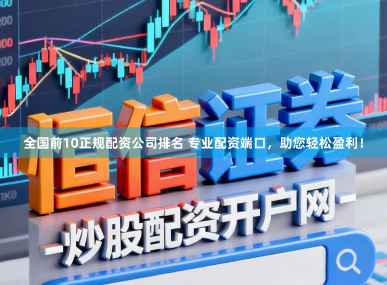 全国前10正规配资公司排名 专业配资端口，助您轻松盈利！