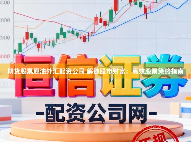期货股票原油外汇配资公司 解锁股市财富：高效股票策略指南