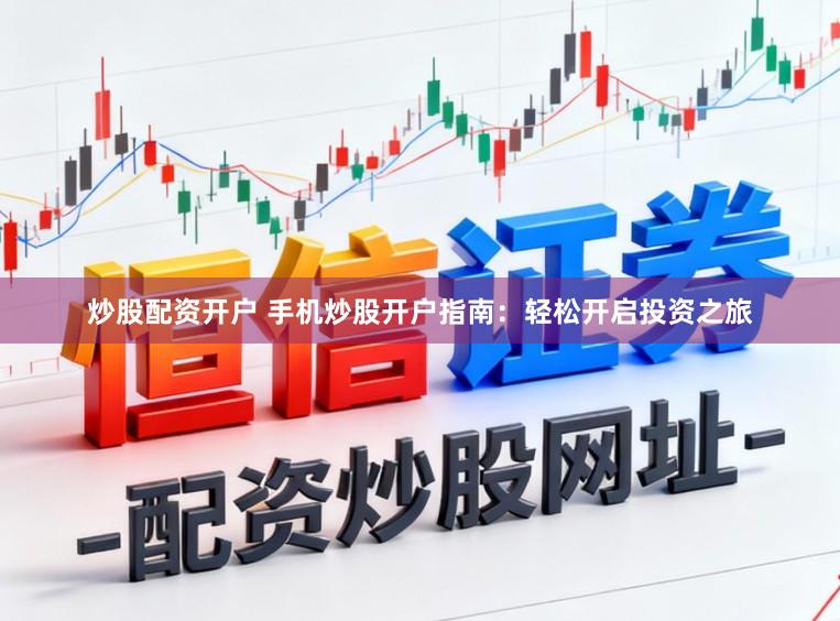 炒股配资开户 手机炒股开户指南：轻松开启投资之旅
