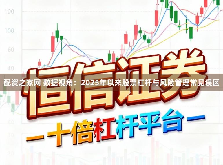 配资之家网 数据视角：2025年以来股票杠杆与风险管理常见误区