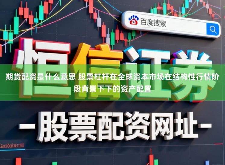 期货配资是什么意思 股票杠杆在全球资本市场在结构性行情阶段背景下下的资产配置