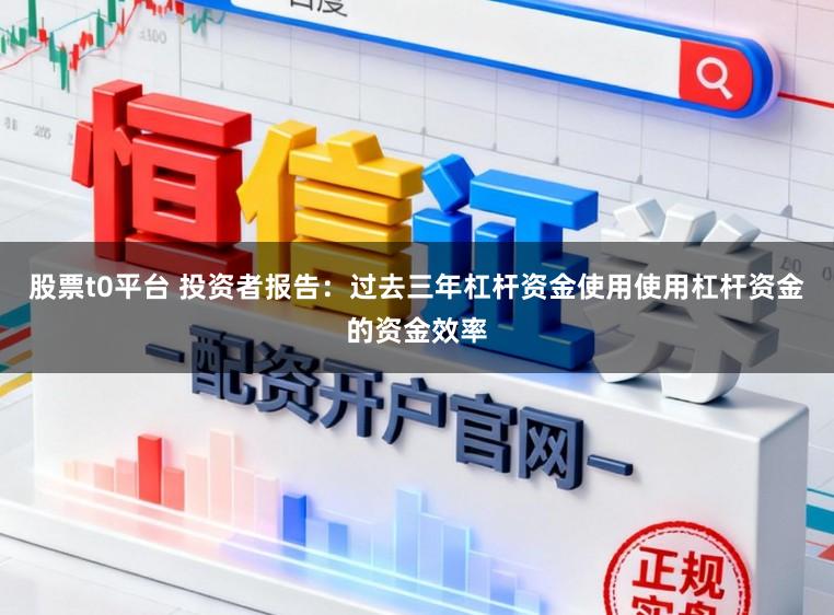 股票t0平台 投资者报告：过去三年杠杆资金使用使用杠杆资金的资金效率