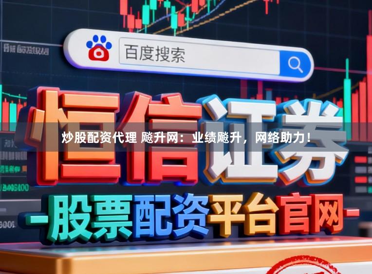 炒股配资代理 飚升网：业绩飚升，网络助力！