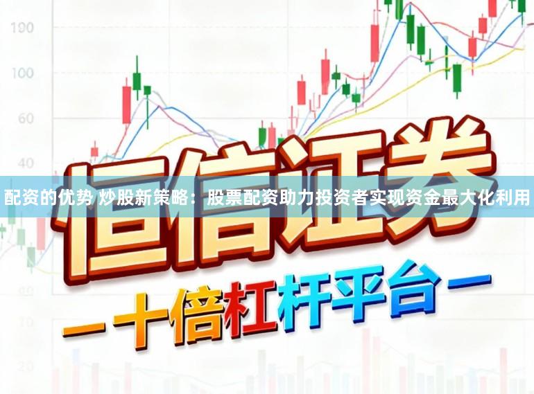配资的优势 炒股新策略：股票配资助力投资者实现资金最大化利用