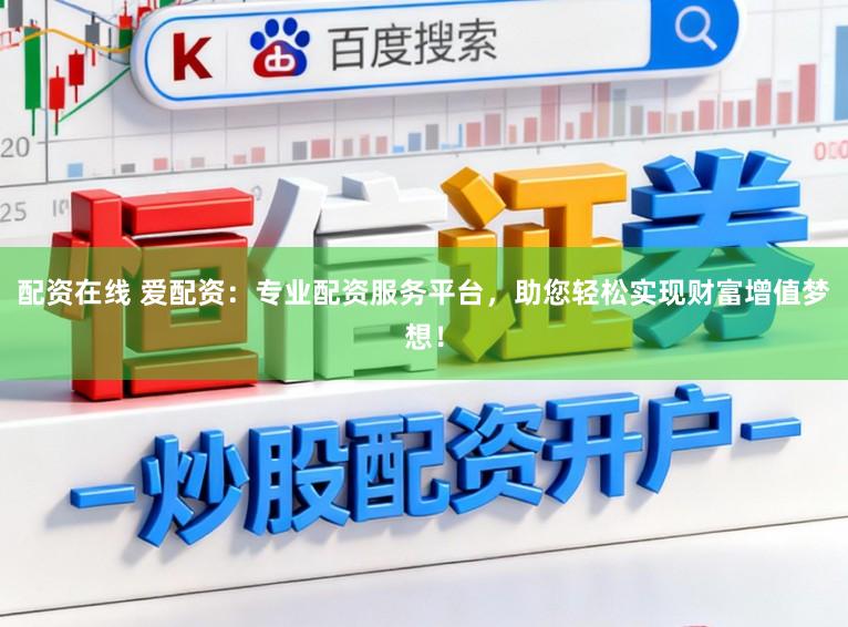 配资在线 爱配资：专业配资服务平台，助您轻松实现财富增值梦想！