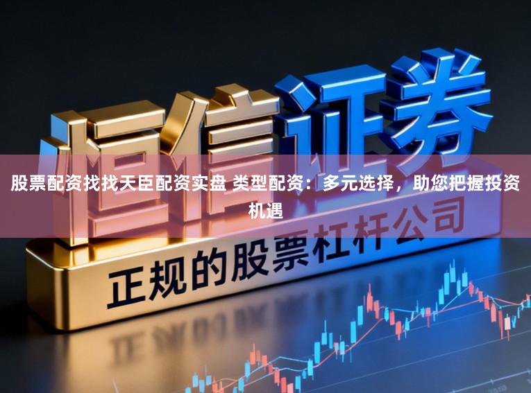 股票配资找找天臣配资实盘 类型配资：多元选择，助您把握投资机遇