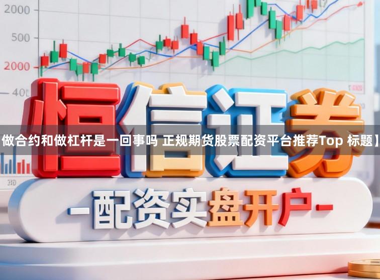 做合约和做杠杆是一回事吗 正规期货股票配资平台推荐Top 标题】