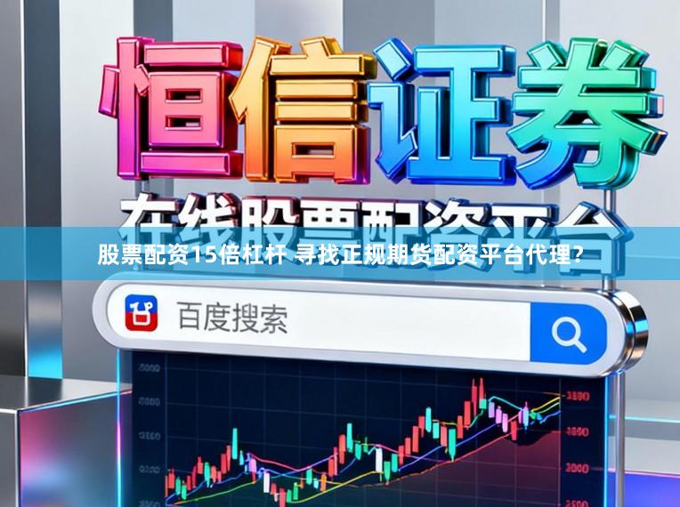 股票配资15倍杠杆 寻找正规期货配资平台代理？