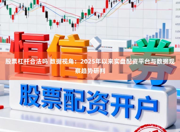 股票杠杆合法吗 数据视角：2025年以来实盘配资平台与数据观察趋势研判