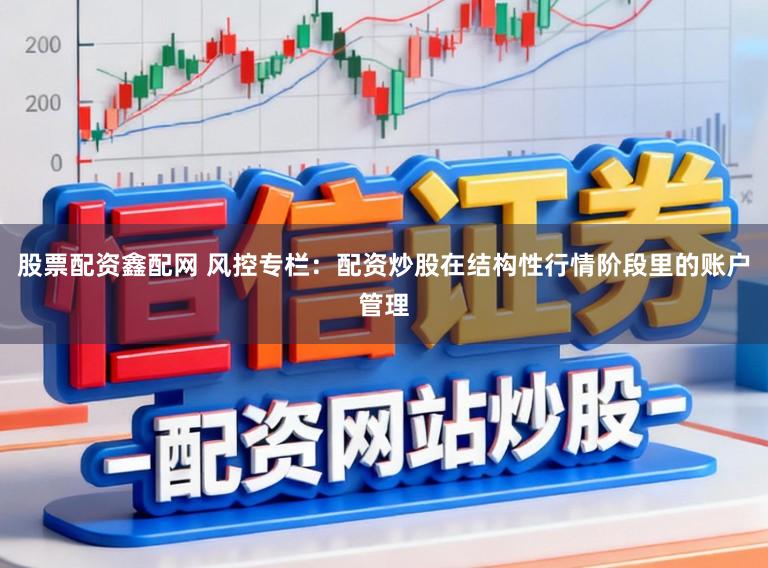 股票配资鑫配网 风控专栏：配资炒股在结构性行情阶段里的账户管理