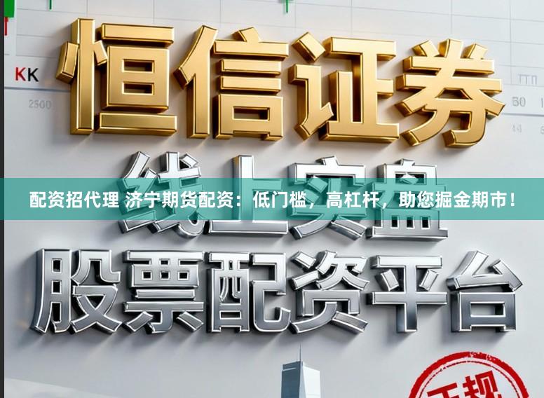 配资招代理 济宁期货配资：低门槛，高杠杆，助您掘金期市！