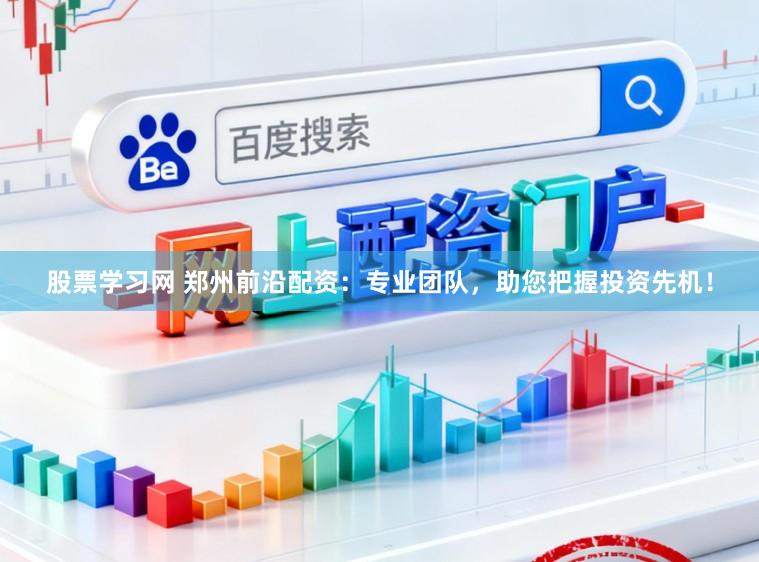 股票学习网 郑州前沿配资：专业团队，助您把握投资先机！
