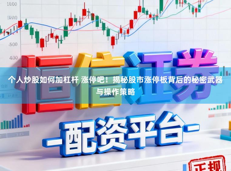个人炒股如何加杠杆 涨停吧！揭秘股市涨停板背后的秘密武器与操作策略