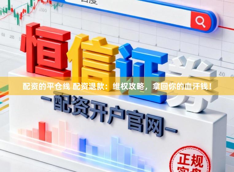 配资的平仓线 配资退款：维权攻略，拿回你的血汗钱！