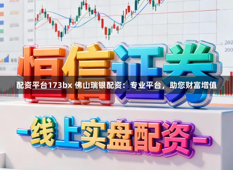 配资平台173bx 佛山瑞银配资：专业平台，助您财富增值