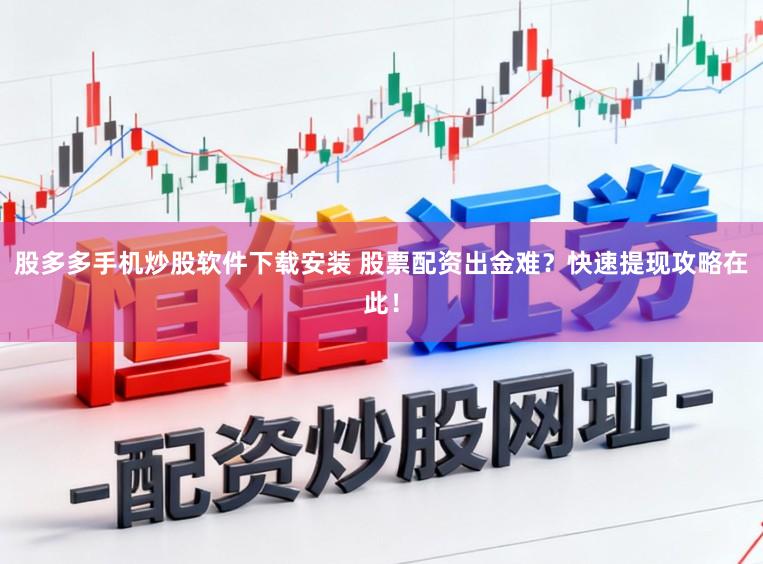 股多多手机炒股软件下载安装 股票配资出金难？快速提现攻略在此！
