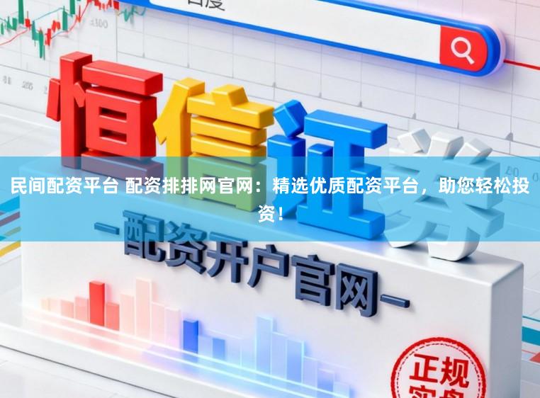 民间配资平台 配资排排网官网：精选优质配资平台，助您轻松投资！
