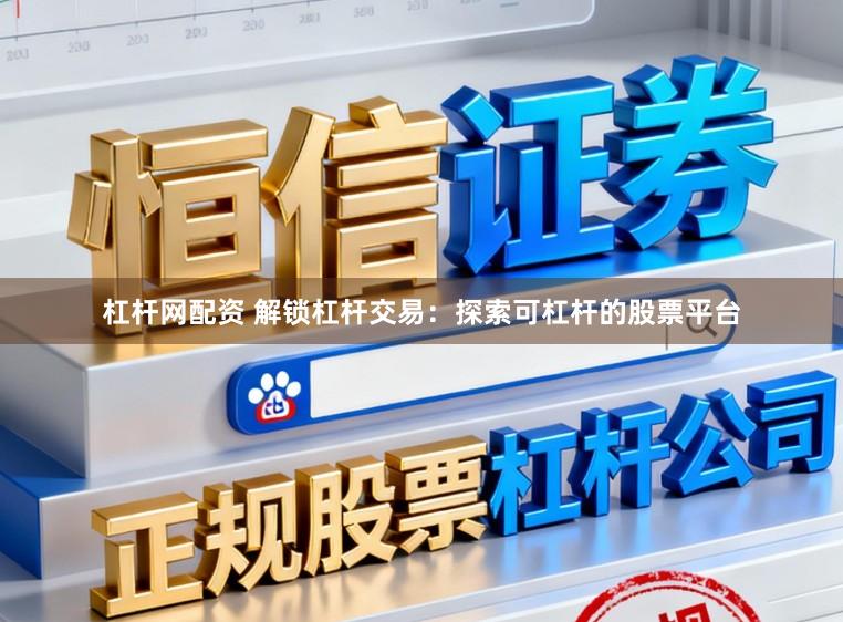杠杆网配资 解锁杠杆交易：探索可杠杆的股票平台