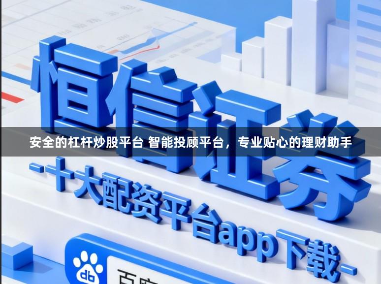 安全的杠杆炒股平台 智能投顾平台，专业贴心的理财助手