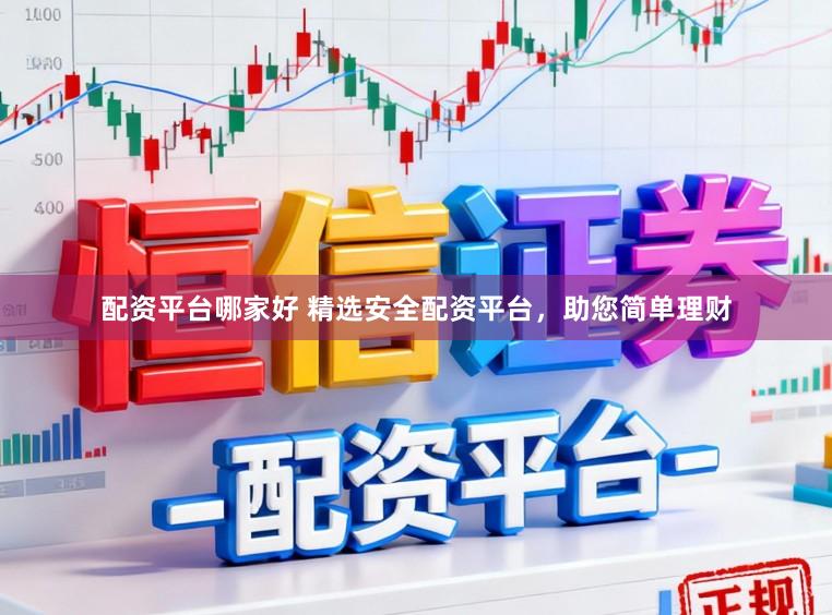 配资平台哪家好 精选安全配资平台，助您简单理财