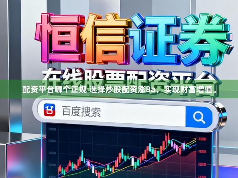 配资平台哪个正规 选择炒股配资涨8a，实现财富增值。