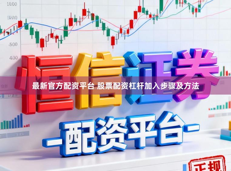 最新官方配资平台 股票配资杠杆加入步骤及方法
