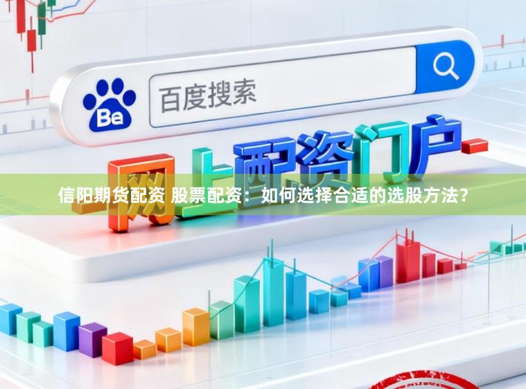信阳期货配资 股票配资：如何选择合适的选股方法？