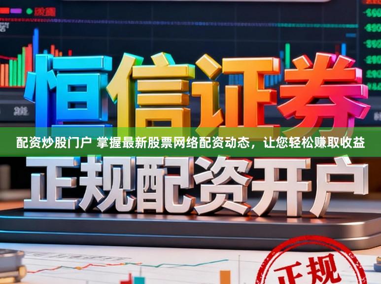 配资炒股门户 掌握最新股票网络配资动态，让您轻松赚取收益